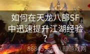 如何在天龙八部SF中迅速提升江湖经验？