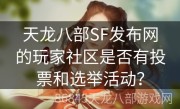 天龙八部SF发布网的玩家社区是否有投票和选举活动？