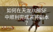 如何在天龙八部SF中顺利完成名将副本？