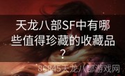 天龙八部SF中有哪些值得珍藏的收藏品？