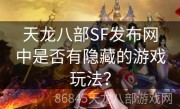 天龙八部SF发布网中是否有隐藏的游戏玩法？