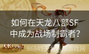 如何在天龙八部SF中成为战场制霸者？