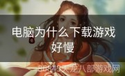 电脑为什么下载游戏好慢