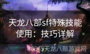 天龙八部sf特殊技能使用：技巧详解