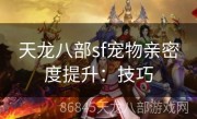 天龙八部sf宠物亲密度提升：技巧