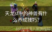 天龙sf中的神兽有什么养成技巧？
