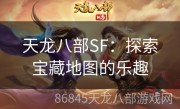天龙八部SF：探索宝藏地图的乐趣