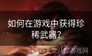 如何在游戏中获得珍稀武器？