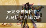 天龙SF神兽降临：战马培养详解攻略