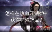 怎样在热血江湖sf中获得特殊饰品？