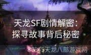 天龙SF剧情解密：探寻故事背后秘密