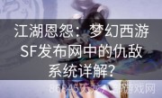 江湖恩怨：梦幻西游SF发布网中的仇敌系统详解？