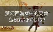 梦幻西游sf中的灵兽岛秘籍如何获取？