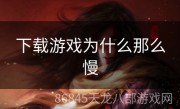 下载游戏为什么那么慢