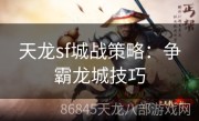 天龙sf城战策略：争霸龙城技巧