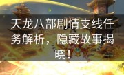 天龙八部剧情支线任务解析，隐藏故事揭晓！