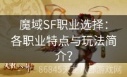 魔域SF职业选择：各职业特点与玩法简介？
