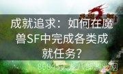 成就追求：如何在魔兽SF中完成各类成就任务？