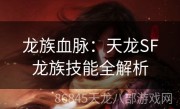 龙族血脉：天龙SF龙族技能全解析