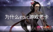 为什么epic游戏老卡