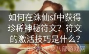 如何在诛仙sf中获得珍稀神秘符文？符文的激活技巧是什么？