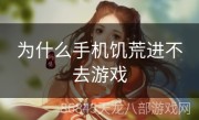为什么手机饥荒进不去游戏