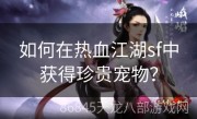 如何在热血江湖sf中获得珍贵宠物？