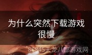 为什么突然下载游戏很慢