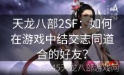 天龙八部2SF：如何在游戏中结交志同道合的好友？