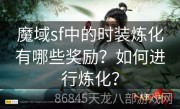 魔域sf中的时装炼化有哪些奖励？如何进行炼化？