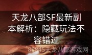 天龙八部SF最新副本解析：隐藏玩法不容错过