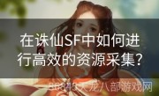 在诛仙SF中如何进行高效的资源采集？
