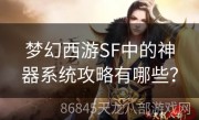 梦幻西游SF中的神器系统攻略有哪些？