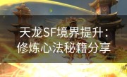 天龙SF境界提升：修炼心法秘籍分享