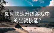如何快速升级游戏中的坐骑技能？