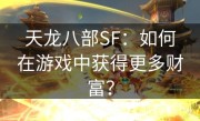 天龙八部SF：如何在游戏中获得更多财富？