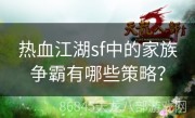 热血江湖sf中的家族争霸有哪些策略？