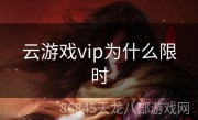 云游戏vip为什么限时