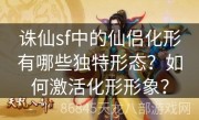 诛仙sf中的仙侣化形有哪些独特形态？如何激活化形形象？