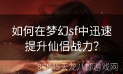 如何在梦幻sf中迅速提升仙侣战力？