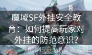魔域SF外挂安全教育：如何提高玩家对外挂的防范意识？