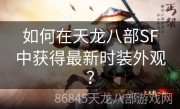 如何在天龙八部SF中获得最新时装外观？