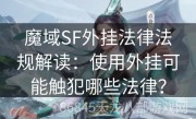 魔域SF外挂法律法规解读：使用外挂可能触犯哪些法律？