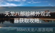 天龙八部珍稀外观武器获取攻略。