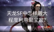 天龙SF中怎样最大程度利用聚宝盆？