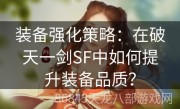 装备强化策略：在破天一剑SF中如何提升装备品质？