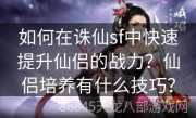 如何在诛仙sf中快速提升仙侣的战力？仙侣培养有什么技巧？