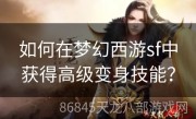 如何在梦幻西游sf中获得高级变身技能？